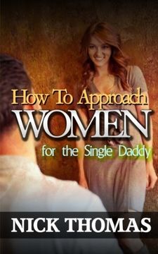 portada How To Approach Women For The Single Daddy: The Ultimate Guide To Going Up To Women And Striking A Connection With Them Instantly
