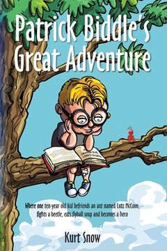 portada Patrick Biddle's Great Adventure: Where one ten-year old kid befriends an ant named Lutz McCoon, fights a beetle, eats flyball soup and becomes a hero