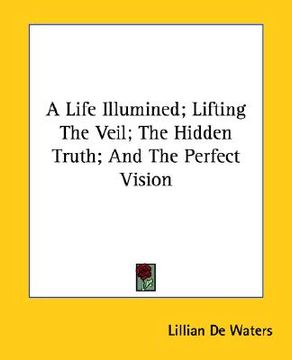 portada a life illumined; lifting the veil; the hidden truth; and the perfect vision (in English)