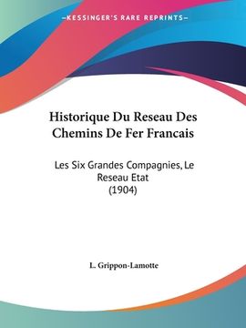 portada Historique Du Reseau Des Chemins de Fer Francais: Les Six Grandes Compagnies, Le Reseau Etat (1904) (en Francés)