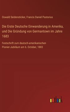 portada Die Erste Deutsche Einwanderung in Amerika, und Die Gründung von Germantown im Jahre 1683: Festschrift zum deutsch-amerikanischen Pionier-Jubiläum am (in German)