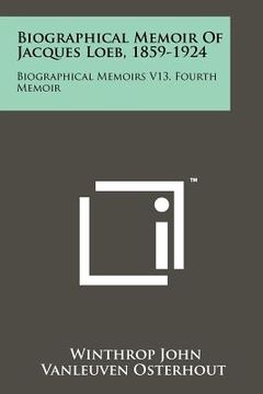 portada biographical memoir of jacques loeb, 1859-1924: biographical memoirs v13, fourth memoir (en Inglés)