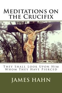 portada Meditations on the Crucifix: They Shall Look Upon Him Whom They Have Pierced (en Inglés)