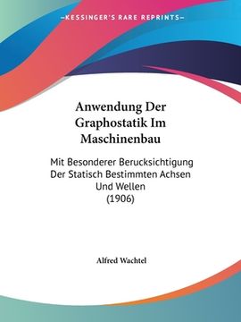 portada Anwendung Der Graphostatik Im Maschinenbau: Mit Besonderer Berucksichtigung Der Statisch Bestimmten Achsen Und Wellen (1906) (in German)