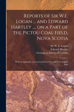 portada Reports of Sir W.E. Logan ... and Edward Hartley ..., on a Part of the Pictou Coal Field, Nova Scotia [microform]: With an Appendix on Coals and Iron (in English)