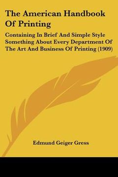 portada the american handbook of printing: containing in brief and simple style something about every department of the art and business of printing (1909) (en Inglés)