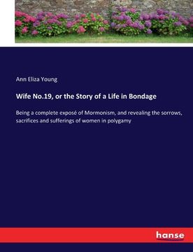 portada Wife No.19, or the Story of a Life in Bondage: Being a complete exposé of Mormonism, and revealing the sorrows, sacrifices and sufferings of women in (in English)