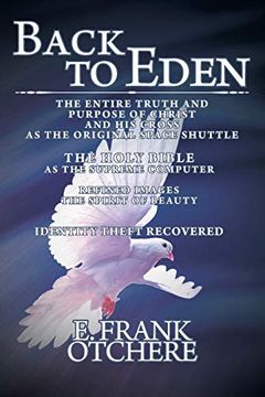 portada Back to Eden: The Entire Truth and Purpose of Christ and his Cross as the Original Space Shuttle the Holy Bible as the Supreme Computer (in English)