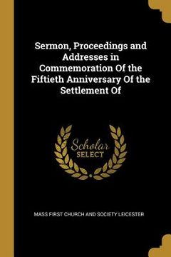 portada Sermon, Proceedings and Addresses in Commemoration Of the Fiftieth Anniversary Of the Settlement Of (in English)