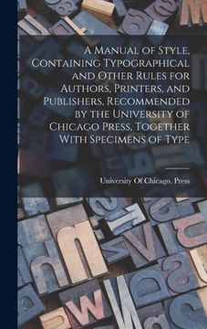 portada A Manual of Style, Containing Typographical and Other Rules for Authors, Printers, and Publishers, Recommended by the University of Chicago Press, Tog