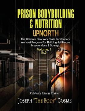 portada PRISON BodyBuilding & Nutrition: UPNORTH: Upnorth: The New York State Penitentiary Workout Program for Building Jail House Muscle Mass & Strength (in English)