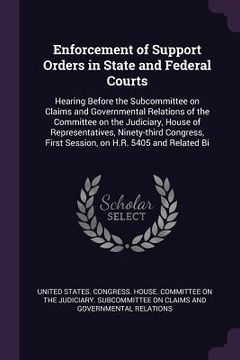 portada Enforcement of Support Orders in State and Federal Courts: Hearing Before the Subcommittee on Claims and Governmental Relations of the Committee on th