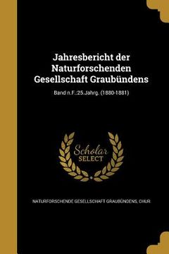 portada Jahresbericht der Naturforschenden Gesellschaft Graubündens; Band n.F.: 25.Jahrg. (1880-1881) (en Alemán)