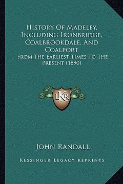 portada history of madeley, including ironbridge, coalbrookdale, and coalport: from the earliest times to the present (1890)