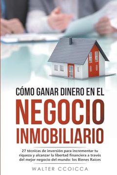 portada Cómo ganar dinero en el negocio inmobiliario: 27 técnicas de inversión para incrementar tu riqueza y alcanzar la libertad financiera a través del mejo