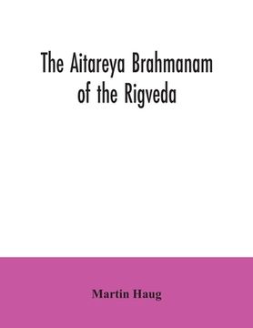 portada The Aitareya Brahmanam of the Rigveda, containing the earliest speculations of the Brahmans on the meaning of the sacrificial prayers, and on the orig (in English)