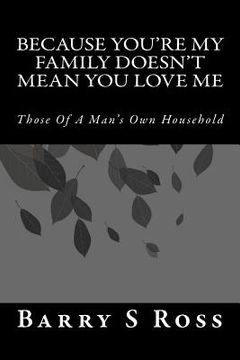 portada Because You're My Family Doesn't Mean You Love Me: Those Of A Man's Own Household (en Inglés)