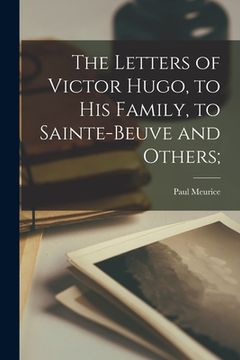 portada The Letters of Victor Hugo, to His Family, to Sainte-Beuve and Others; (en Inglés)