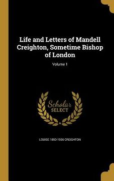 portada Life and Letters of Mandell Creighton, Sometime Bishop of London; Volume 1 (in English)