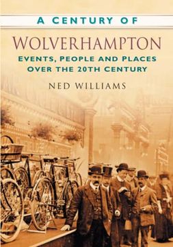 portada A Century of Wolverhampton: Events, People and Places Over the 20Th Century (en Inglés)