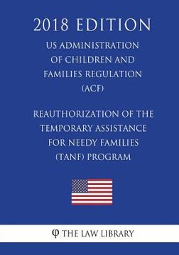portada Reauthorization of the Temporary Assistance for Needy Families (TANF) Program (US Administration of Children and Families Regulation) (ACF) (2018 Edit (en Inglés)