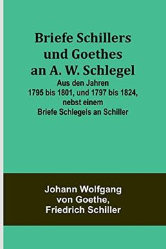 portada Briefe Schillers und Goethes an a. W. Schlegel; Aus den Jahren 1795 bis 1801, und 1797 bis 1824, Nebst Einem Briefe Schlegels an Schiller (in German)