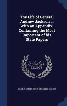 portada The Life of General Andrew Jackson ... With an Appendix, Containing the Most Important of his State Papers