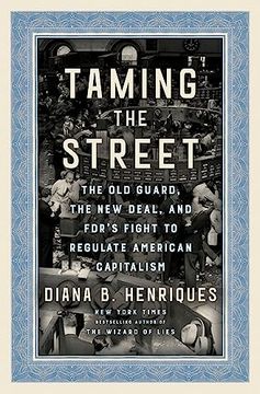 portada Taming the Street: The old Guard, the new Deal, and Fdr's Fight to Regulate American Capitalism (en Inglés)
