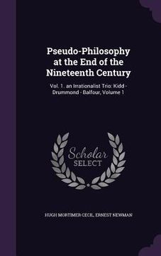 portada Pseudo-Philosophy at the End of the Nineteenth Century: Vol. 1. an Irrationalist Trio: Kidd - Drummond - Balfour, Volume 1 (en Inglés)