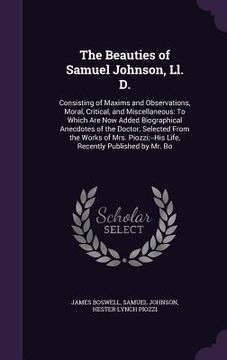 portada The Beauties of Samuel Johnson, Ll. D.: Consisting of Maxims and Observations, Moral, Critical, and Miscellaneous: To Which Are Now Added Biographical (en Inglés)