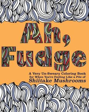 portada Ah, Fudge: A Very Un-Sweary Coloring Book for When You're Feeling Like a Pile of Shiitake Mushrooms