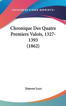 portada Chronique Des Quatre Premiers Valois, 1327-1393 (1862) (en Francés)