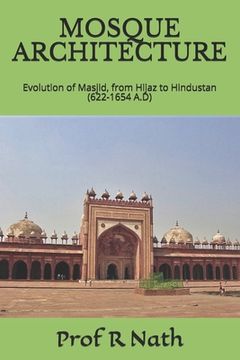 portada Mosque Architecture: Evolution of Masjid, from Hijaz to Hindustan (622-1654 A.D) (en Inglés)