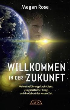portada Willkommen in der Zukunft: Meine Entführung Durch Aliens, ein Galaktischer Krieg und die Geburt der Neuen Zeit (en Alemán)