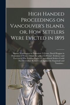 portada High Handed Proceedings on Vancouver's Island, or, How Settlers Were Evicted in 1895 [microform]: Samuel Waddington in Possession 25 Years, David Hogg (en Inglés)