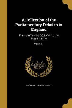 portada A Collection of the Parliamentary Debates in England: From the Year M, DC, LXVIII to the Present Time; Volume 1 (en Inglés)
