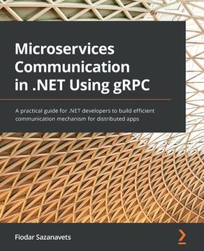 portada Microservices Communication in .NET Using gRPC: A practical guide for .NET developers to build efficient communication mechanism for distributed apps (in English)