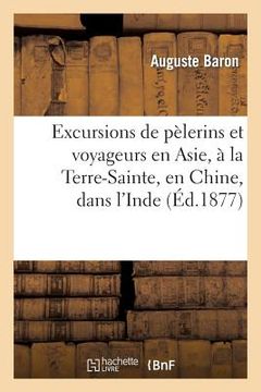 portada Excursions de Pèlerins Et Voyageurs En Asie, À La Terre-Sainte, En Chine, Dans l'Inde (en Francés)