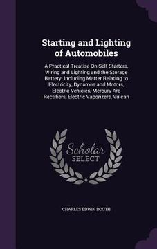 portada Starting and Lighting of Automobiles: A Practical Treatise On Self Starters, Wiring and Lighting and the Storage Battery. Including Matter Relating to