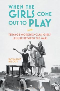 portada When the Girls Come Out to Play: Teenage Working-Class Girls' Leisure between the Wars (en Inglés)