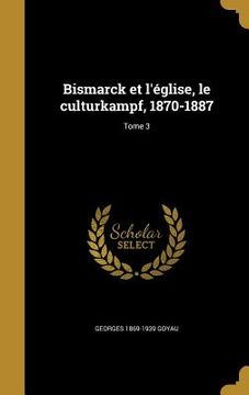 portada Bismarck et l'église, le culturkampf, 1870-1887; Tome 3 (in French)