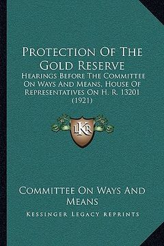 portada protection of the gold reserve: hearings before the committee on ways and means, house of representatives on h. r. 13201 (1921) (en Inglés)