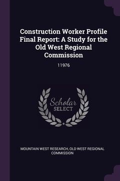 portada Construction Worker Profile Final Report: A Study for the Old West Regional Commission: 11976 (en Inglés)