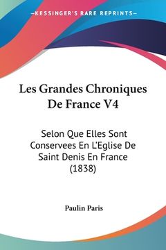 portada Les Grandes Chroniques De France V4: Selon Que Elles Sont Conservees En L'Eglise De Saint Denis En France (1838) (en Francés)
