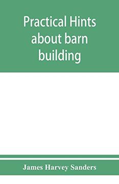 portada Practical Hints About Barn Building: Together With Suggestions as to the Construction of Swine and Sheep Pens, Silos and Other Farm Outbuildings (in English)