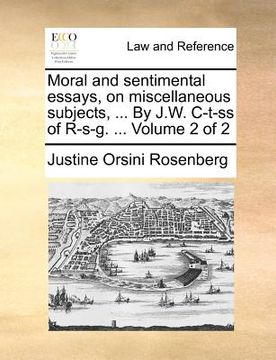 portada moral and sentimental essays, on miscellaneous subjects, ... by j.w. c-t-ss of r-s-g. ... volume 2 of 2 (in English)