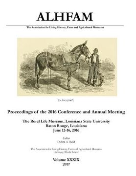 portada The Association for Living History, Farm and Agricultural Museums: Proceedings of the 2016 Conference and Annual Meeting: The Rural Life Museum, Louis 