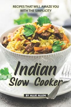 portada Indian Slow Cooker Recipes That Will Amaze You with The Simplicity: Easy Recipes That Bring the Best of The Indian Cuisine
