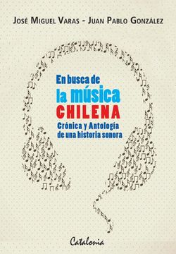 Libro En Busca de la Musica Chilena. Cronica y Antologia de una Historia  Sonora, Juan Pablo Varas, Jose Miguel; Gonzalez, ISBN 9789563242317.  Comprar en Buscalibre