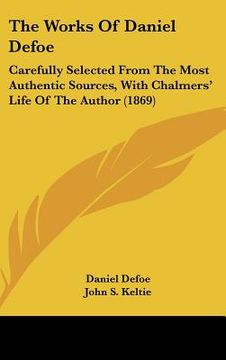 portada the works of daniel defoe: carefully selected from the most authentic sources, with chalmers' life of the author (1869) (en Inglés)